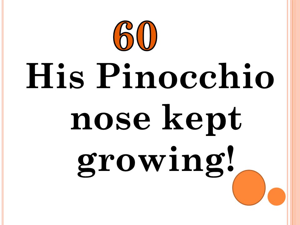 His Pinocchio nose kept growing!
