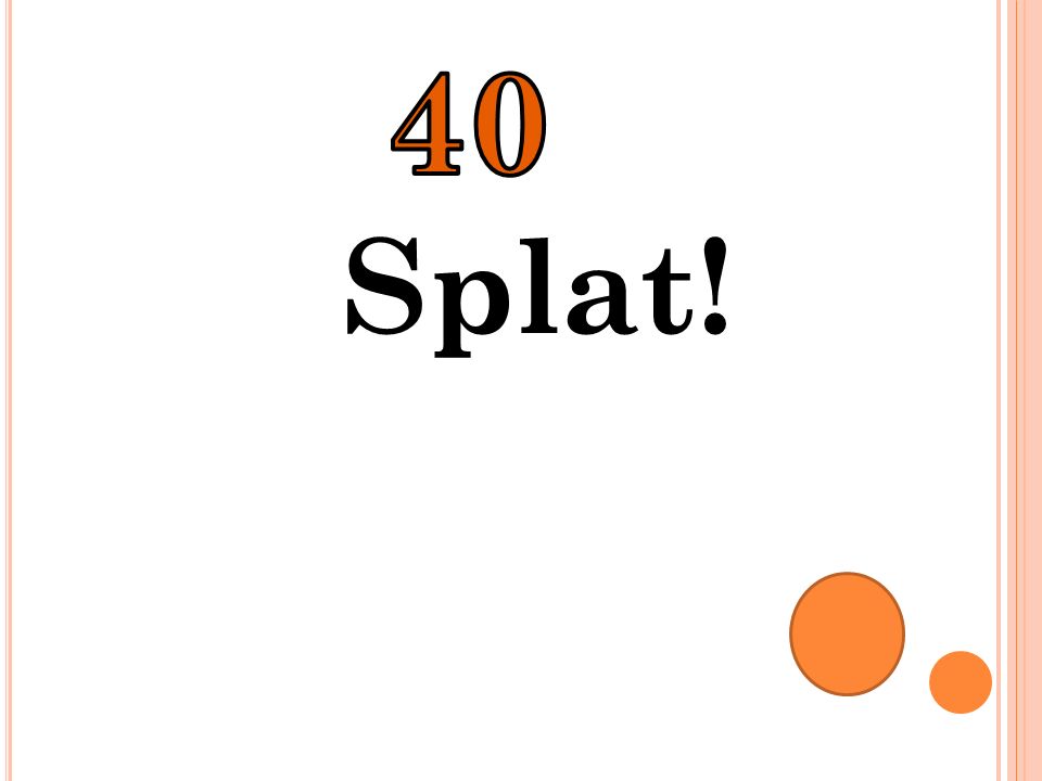40 Splat!