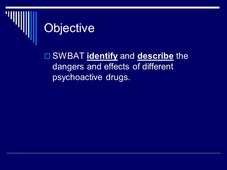Objective SWBAT identify and describe the dangers and effects of different psychoactive drugs.