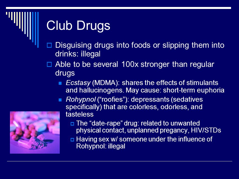 Club Drugs Disguising drugs into foods or slipping them into drinks: illegal. Able to be several 100x stronger than regular drugs.