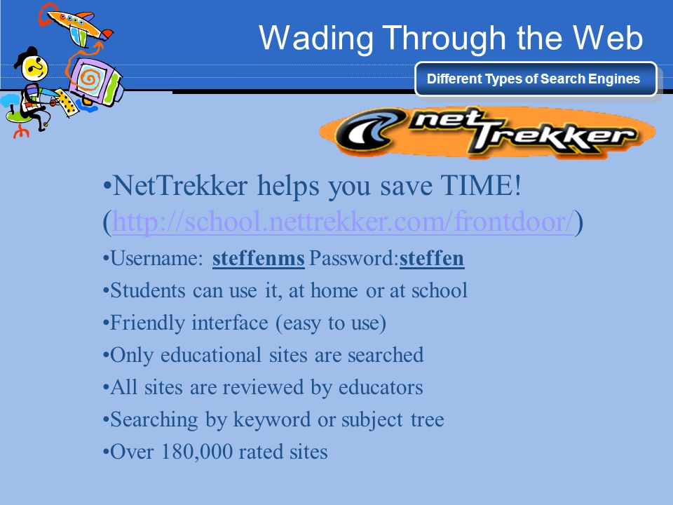 Wading Through the Web Different Types of Search Engines. NetTrekker helps you save TIME! (
