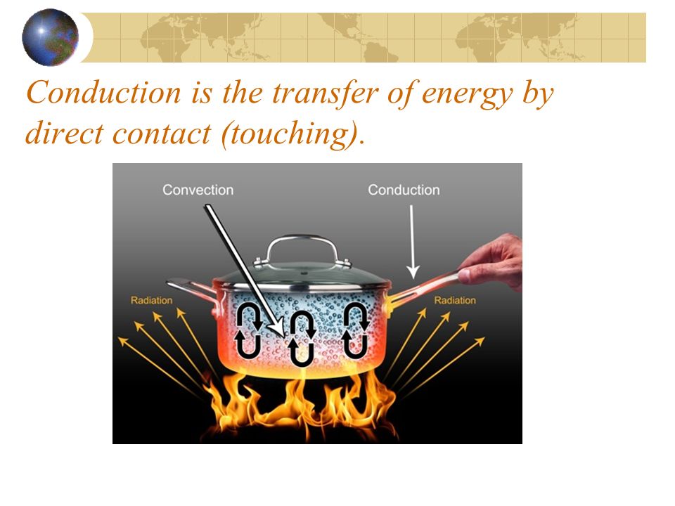Conduction is the transfer of energy by direct contact (touching).