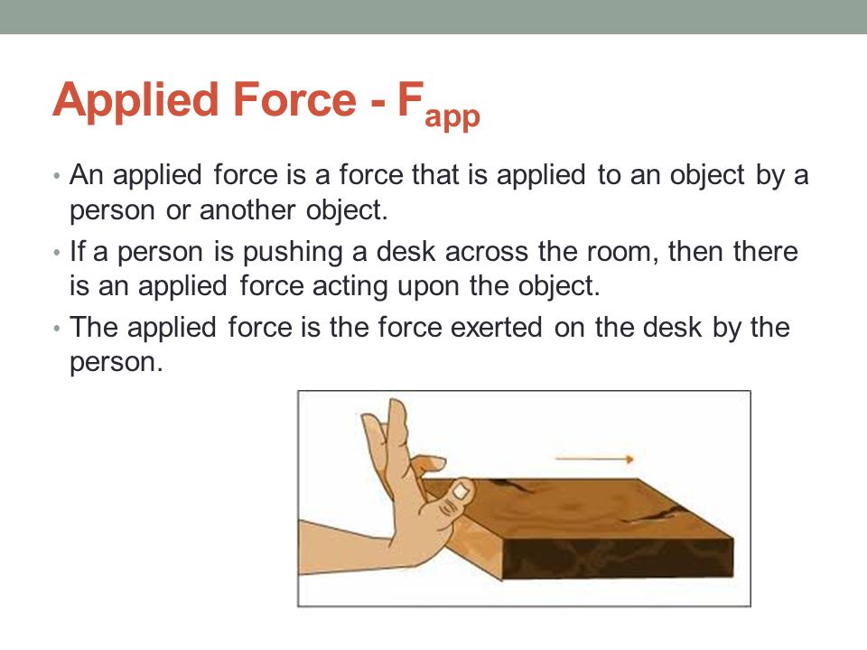Applied Force - Fapp An applied force is a force that is applied to an object by a person or another object.