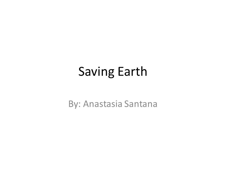 Saving Earth By: Anastasia Santana