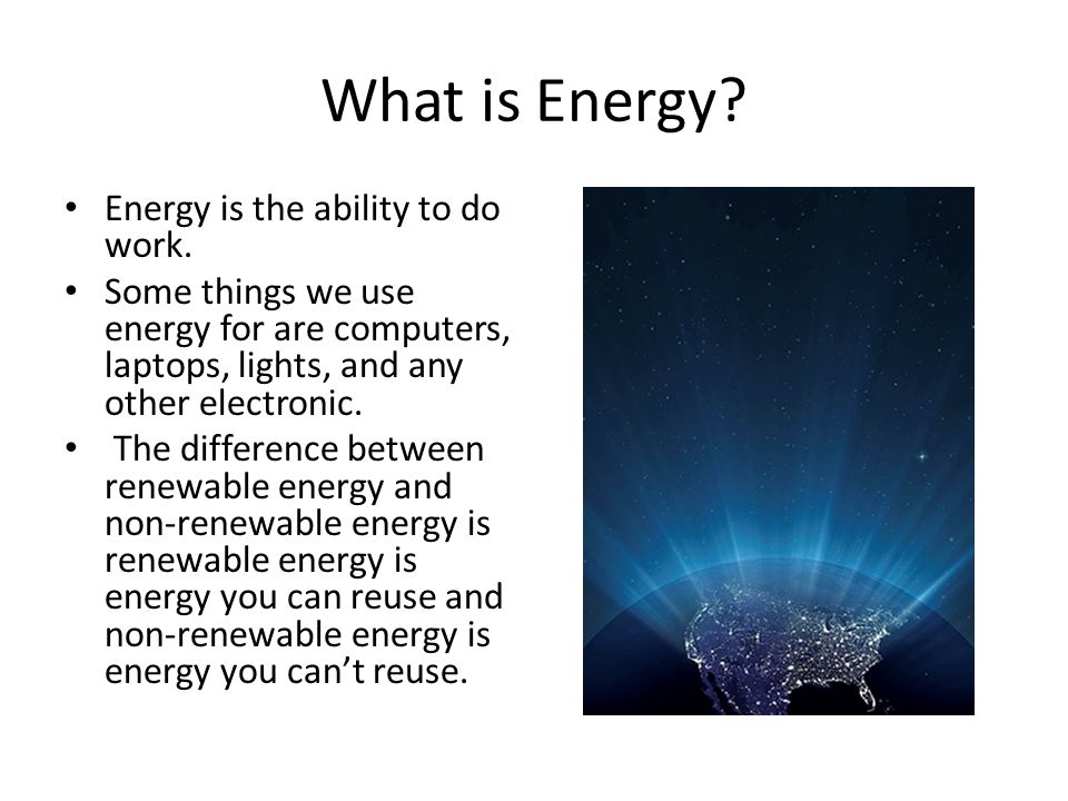 What is Energy Energy is the ability to do work.