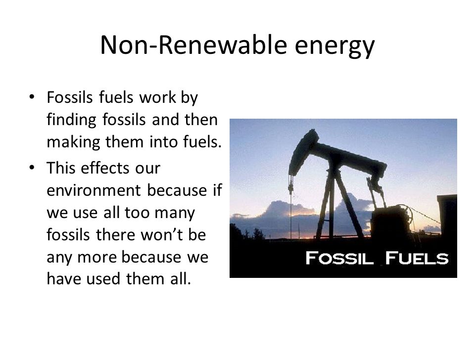 Non-Renewable energy Fossils fuels work by finding fossils and then making them into fuels.