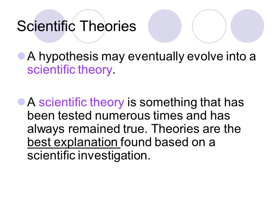 Scientific Theories A hypothesis may eventually evolve into a scientific theory.