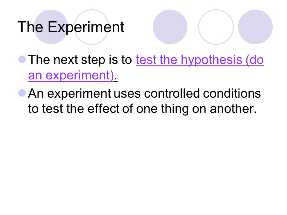 The Experiment The next step is to test the hypothesis (do an experiment).