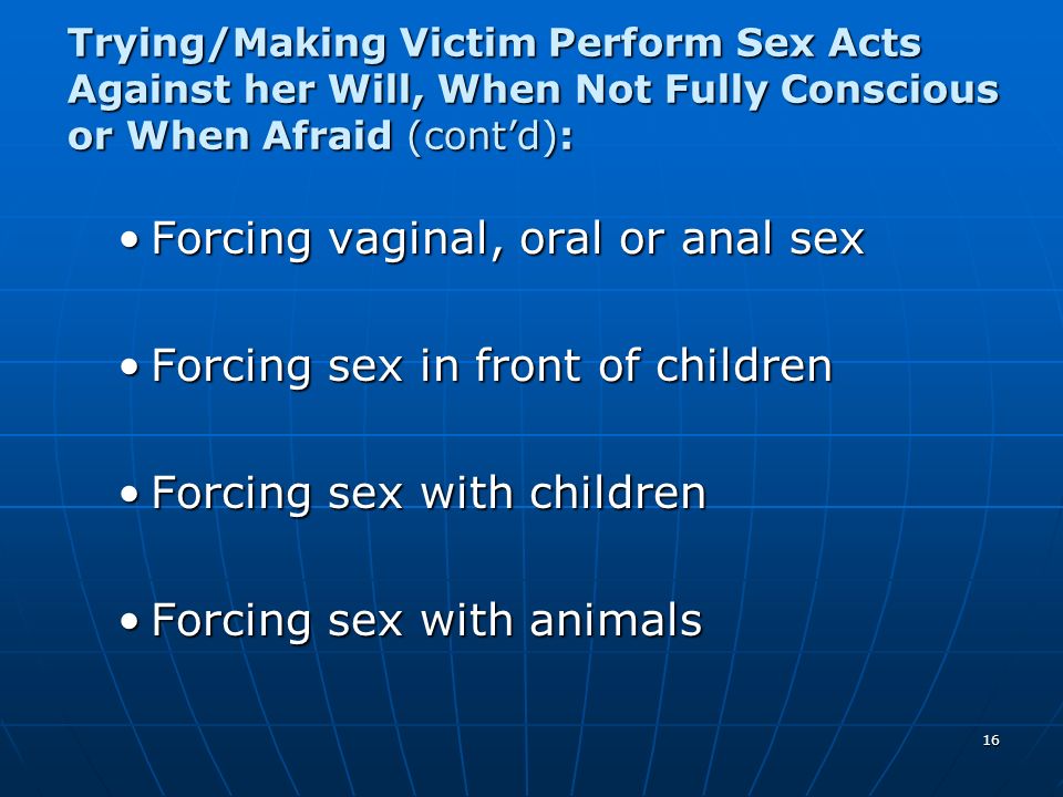 Forcing vaginal, oral or anal sex Forcing sex in front of children