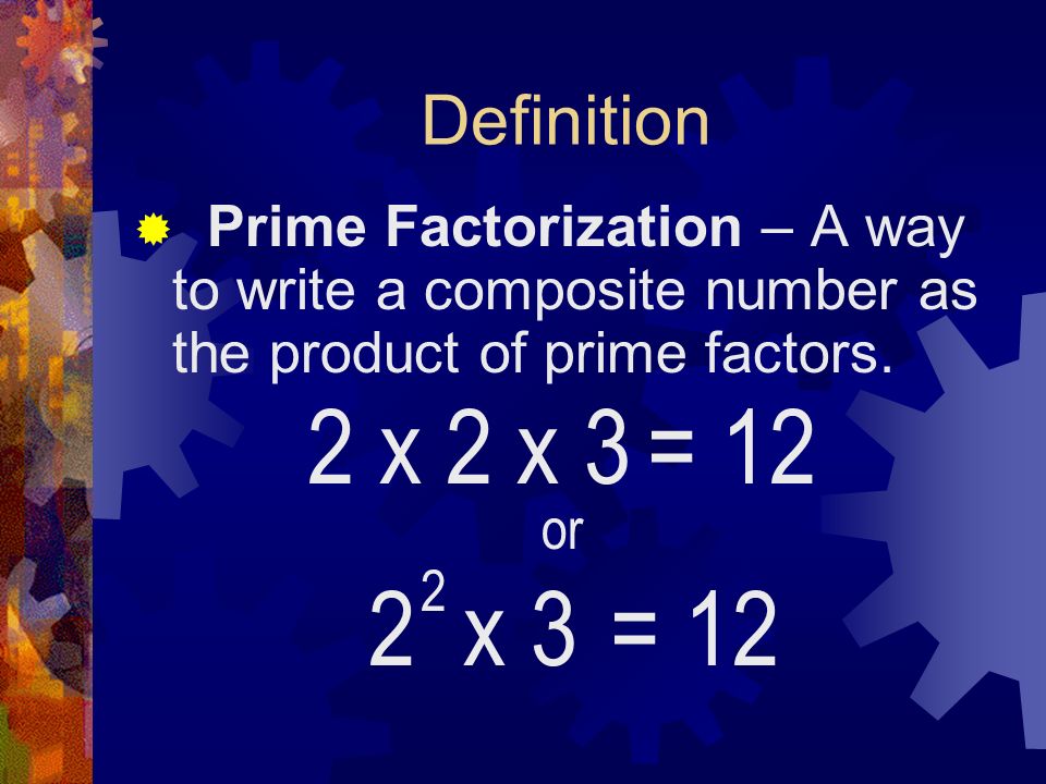 Definition Prime Factorization – A way to write a composite number as the product of prime factors.