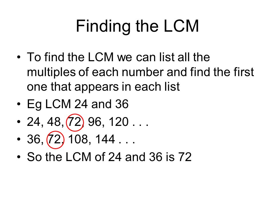 Finding the LCM To find the LCM we can list all the multiples of each number and find the first one that appears in each list.
