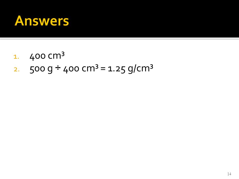 Answers 400 cm³ 500 g ÷ 400 cm³ = 1.25 g/cm³