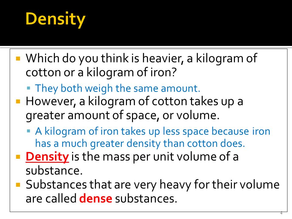 Density Which do you think is heavier, a kilogram of cotton or a kilogram of iron They both weigh the same amount.
