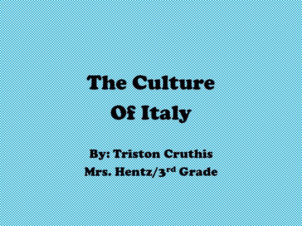 The Culture Of Italy By: Triston Cruthis Mrs. Hentz/3rd Grade