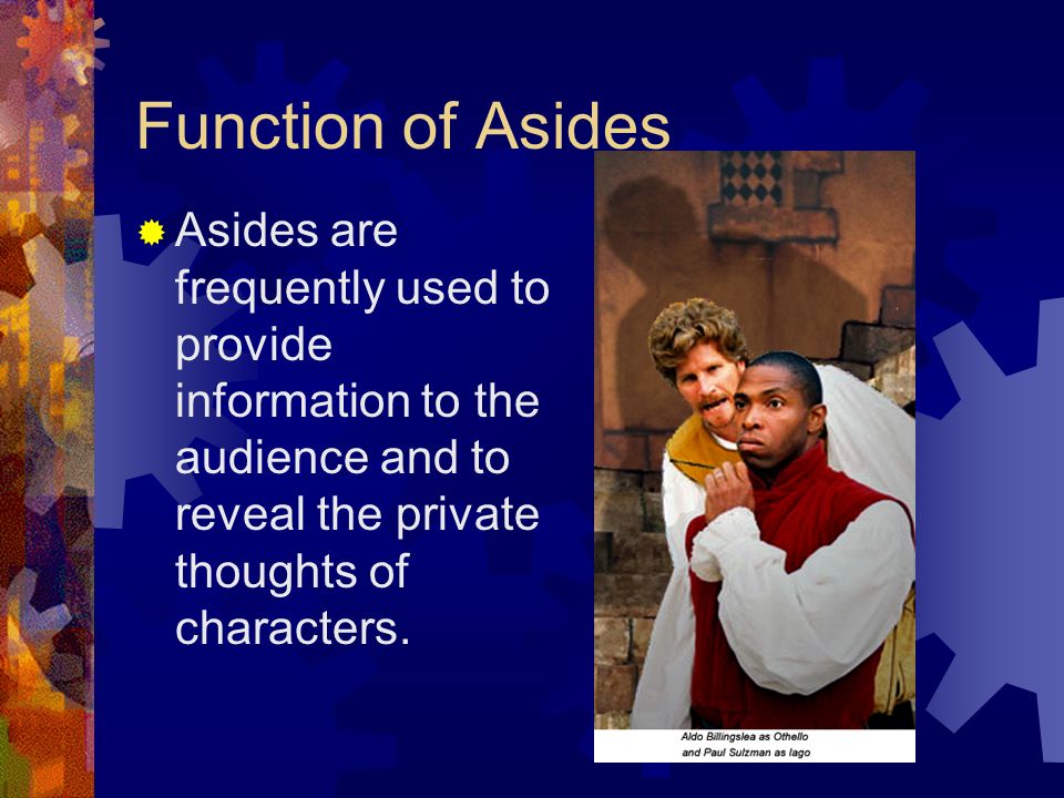 Function of Asides Asides are frequently used to provide information to the audience and to reveal the private thoughts of characters.