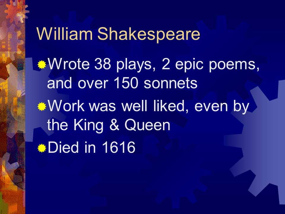 William Shakespeare Wrote 38 plays, 2 epic poems, and over 150 sonnets