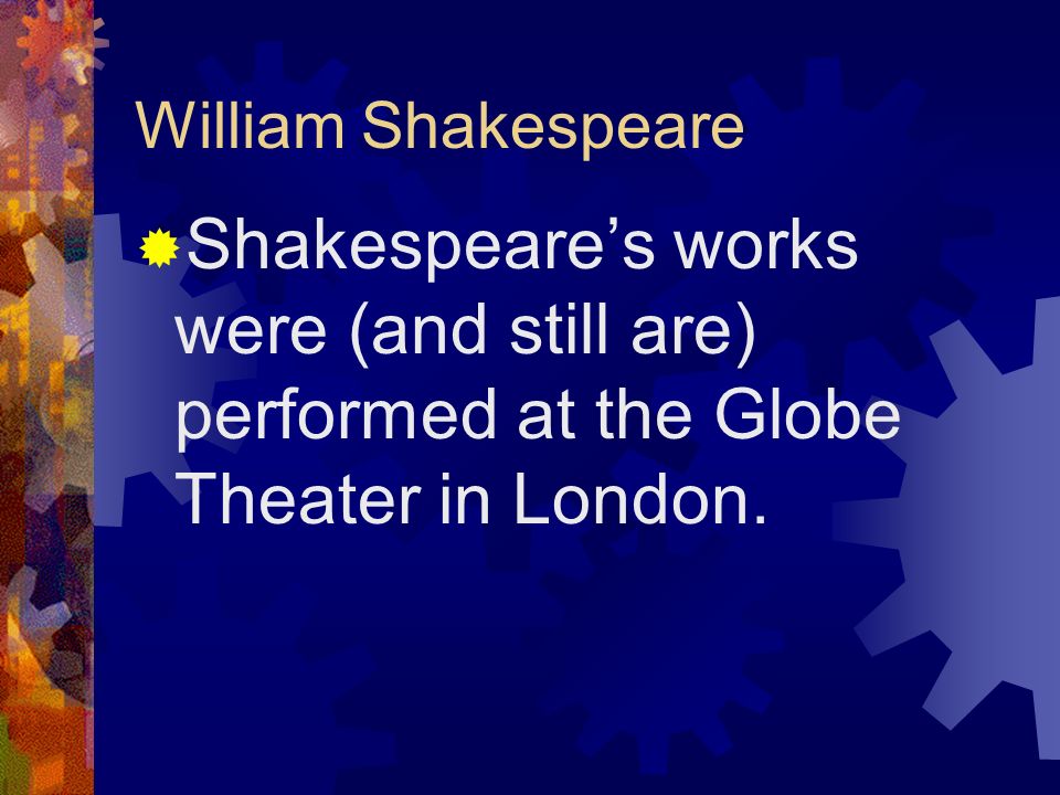 William Shakespeare Shakespeare’s works were (and still are) performed at the Globe Theater in London.
