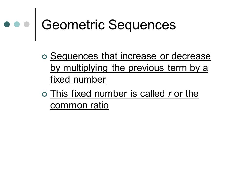 Geometric Sequences Sequences that increase or decrease by multiplying the previous term by a fixed number.