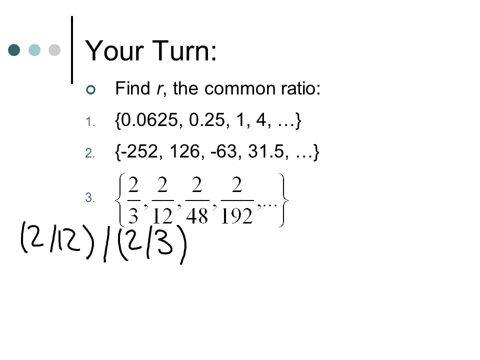 Your Turn: Find r, the common ratio: {0.0625, 0.25, 1, 4, …}