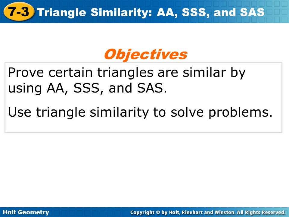 Objectives Prove certain triangles are similar by using AA, SSS, and SAS.