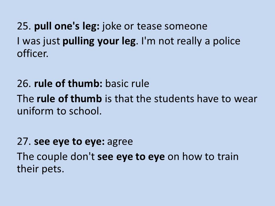 25. pull one s leg: joke or tease someone I was just pulling your leg.