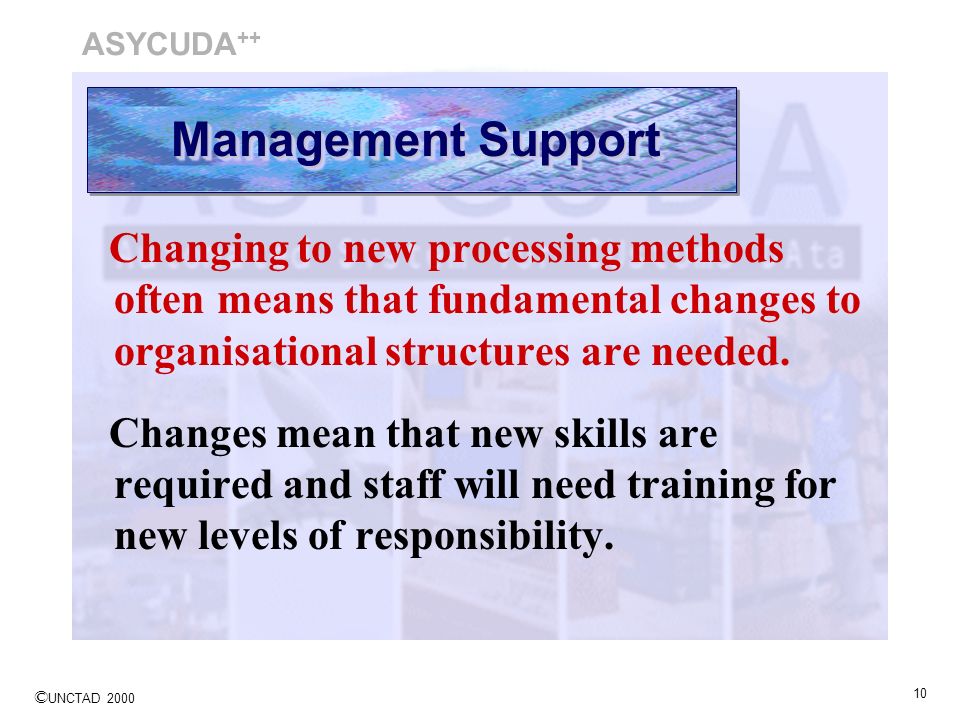 ASYCUDA++ Management Support. Changing to new processing methods often means that fundamental changes to organisational structures are needed.