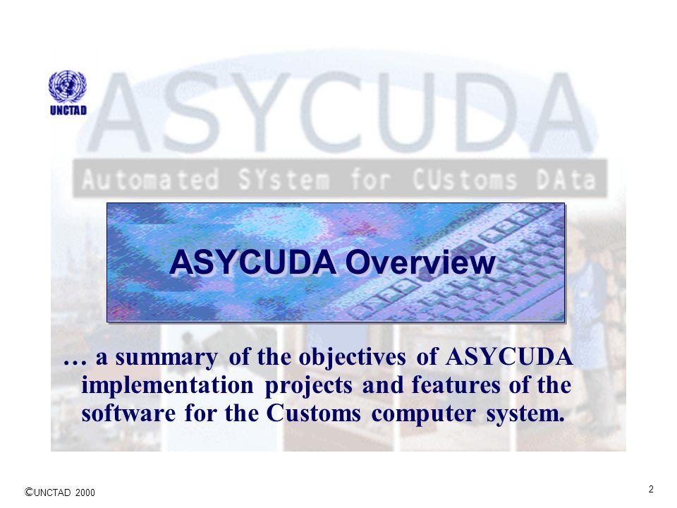 ASYCUDA Overview … a summary of the objectives of ASYCUDA implementation projects and features of the software for the Customs computer system.
