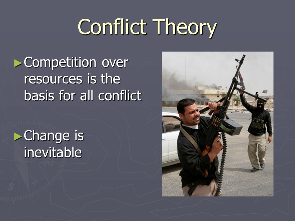 Conflict Theory Competition over resources is the basis for all conflict Change is inevitable