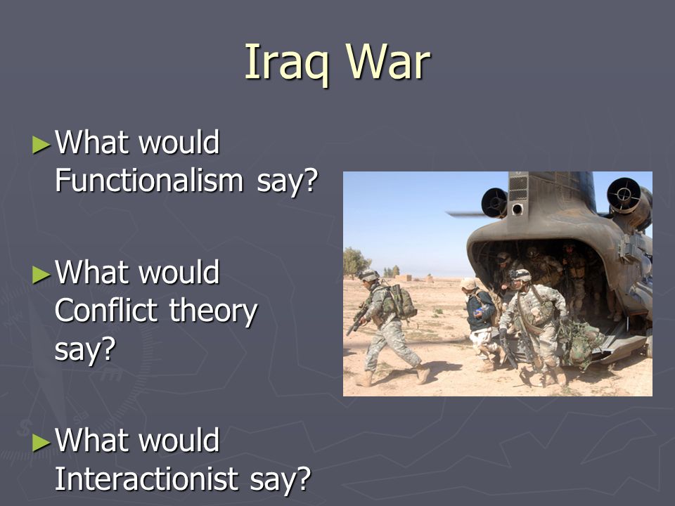 Iraq War What would Functionalism say What would Conflict theory say