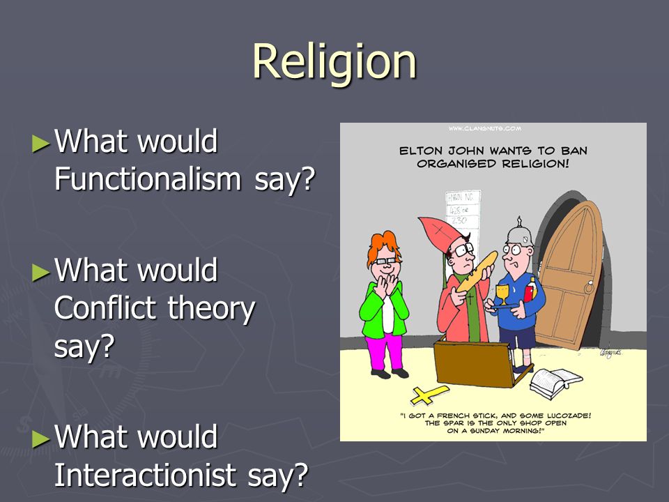Religion What would Functionalism say What would Conflict theory say