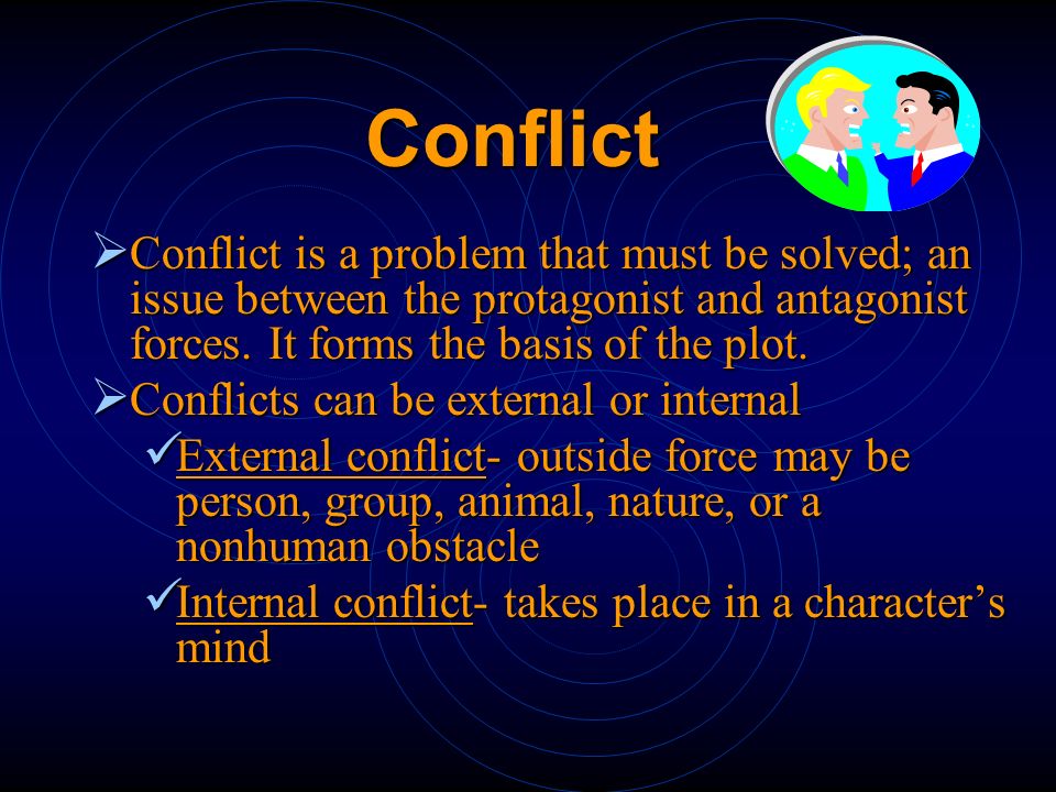 Conflict Conflict is a problem that must be solved; an issue between the protagonist and antagonist forces. It forms the basis of the plot.