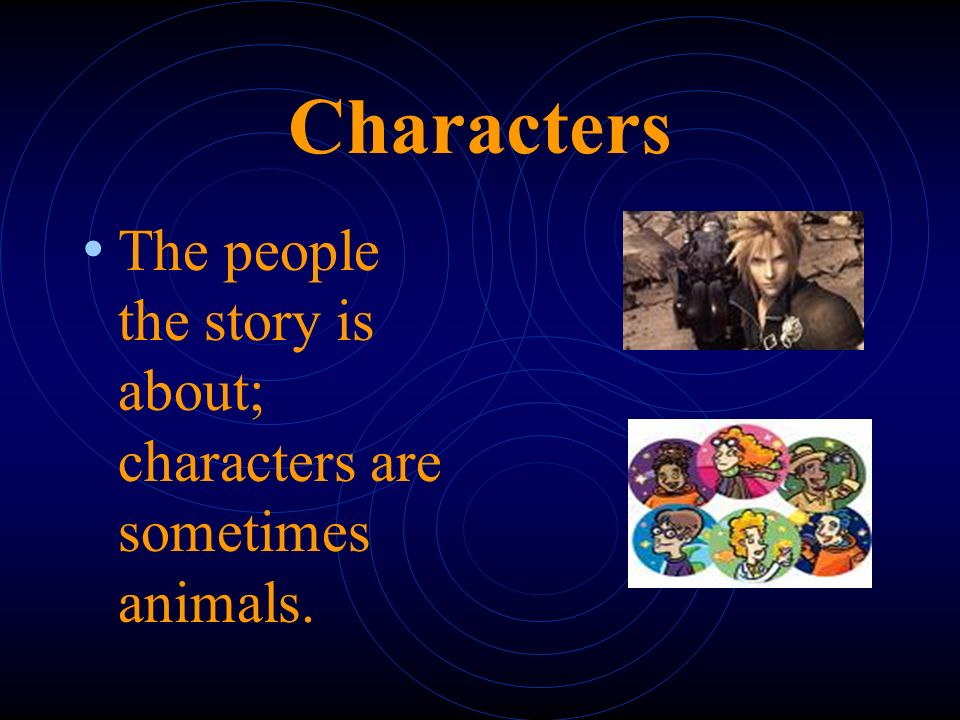 Characters The people the story is about; characters are sometimes animals.