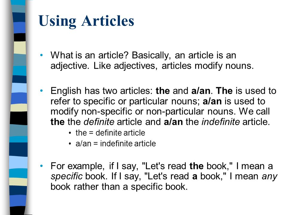 Using Articles What is an article Basically, an article is an adjective. Like adjectives, articles modify nouns.