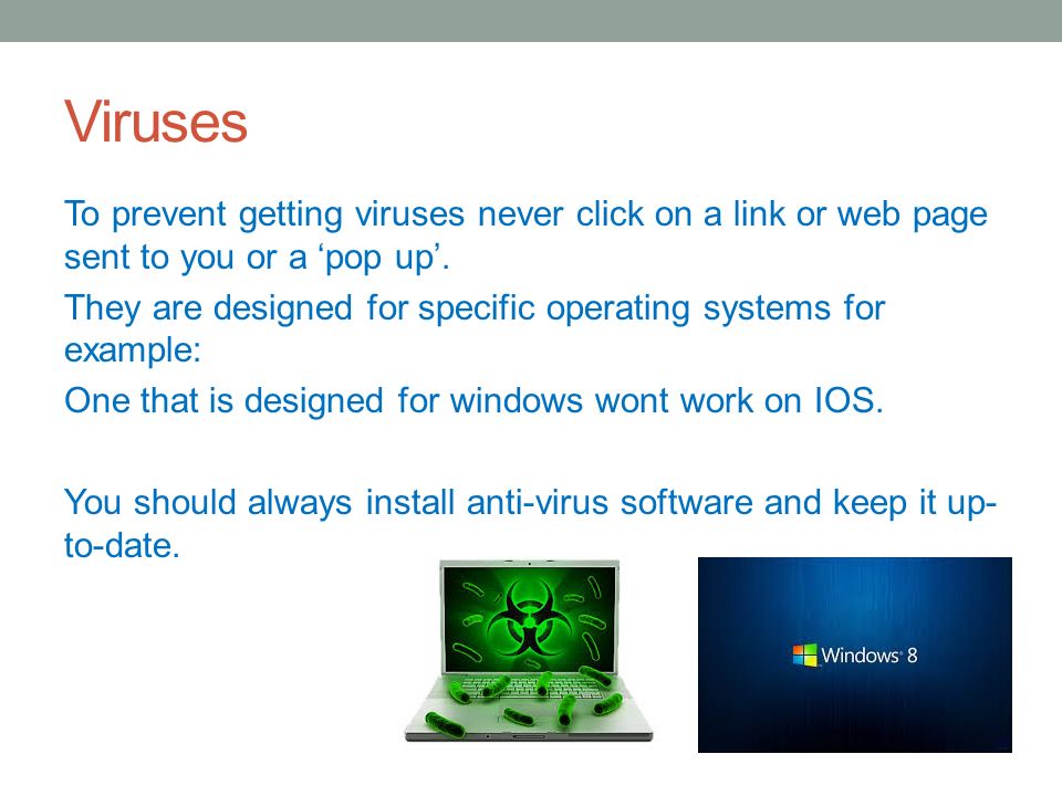 Viruses To prevent getting viruses never click on a link or web page sent to you or a ‘pop up’.