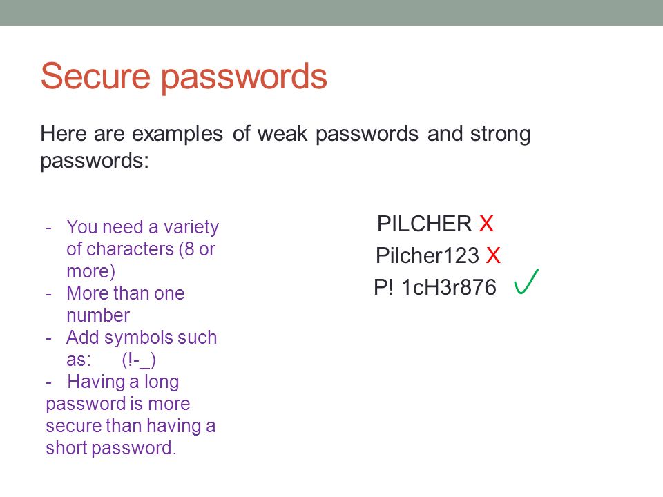 Secure passwords Here are examples of weak passwords and strong passwords: PILCHER X Pilcher123 X P! 1cH3r876