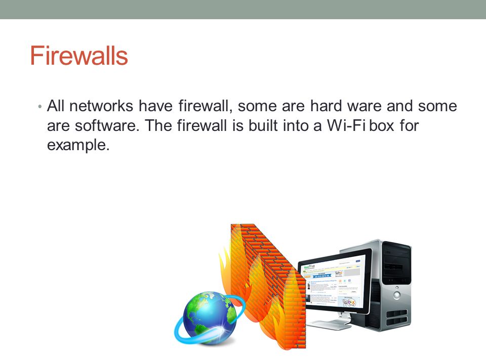 Firewalls All networks have firewall, some are hard ware and some are software.