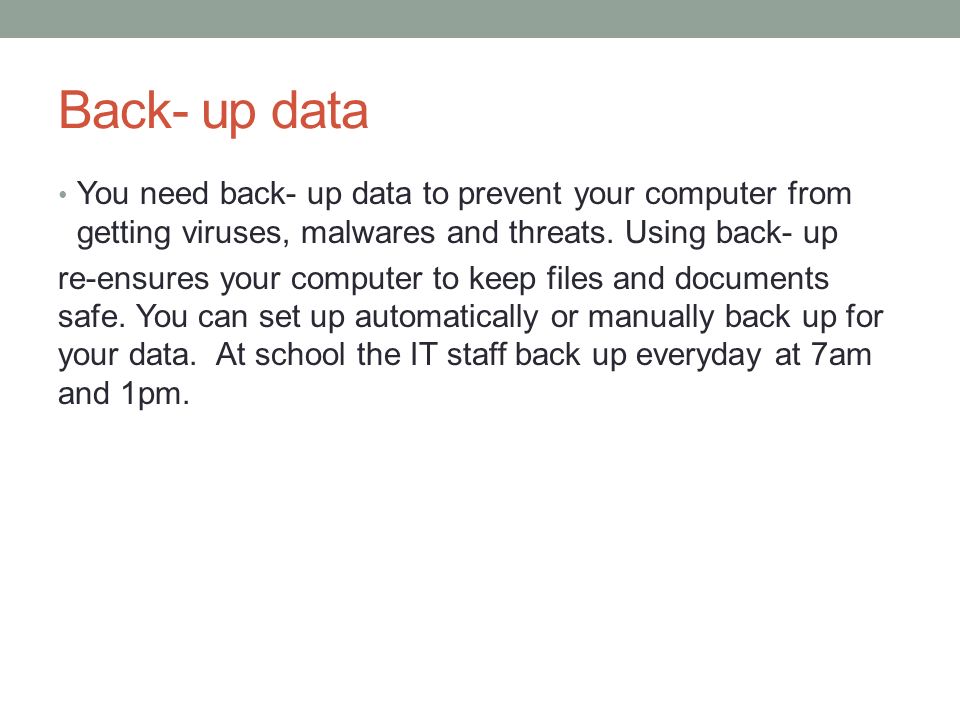 Back- up data You need back- up data to prevent your computer from getting viruses, malwares and threats. Using back- up.