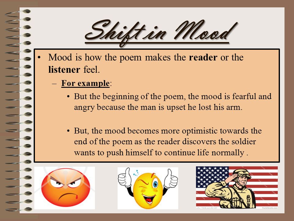 Shift in Mood Mood is how the poem makes the reader or the listener feel. For example:
