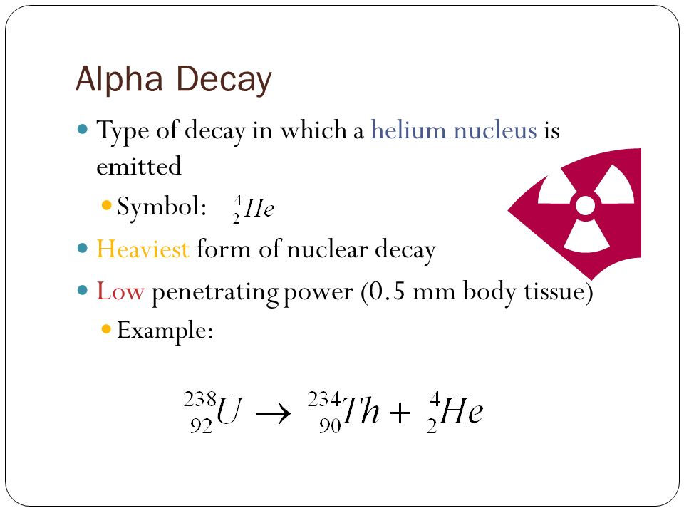 Alpha Decay Type of decay in which a helium nucleus is emitted Symbol: