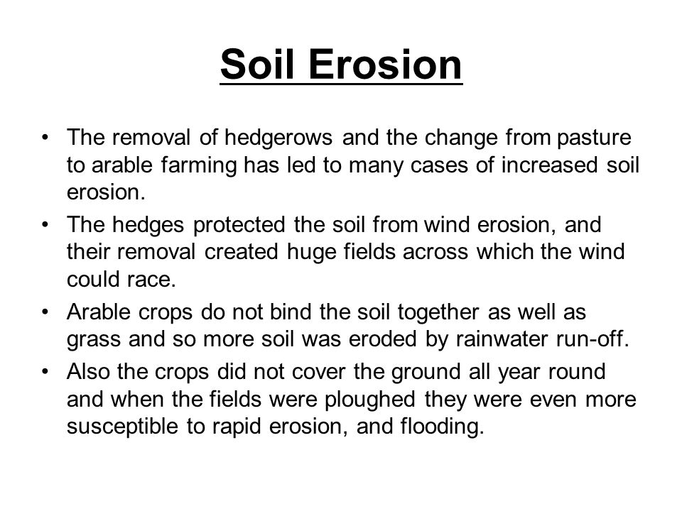Soil Erosion The removal of hedgerows and the change from pasture to arable farming has led to many cases of increased soil erosion.