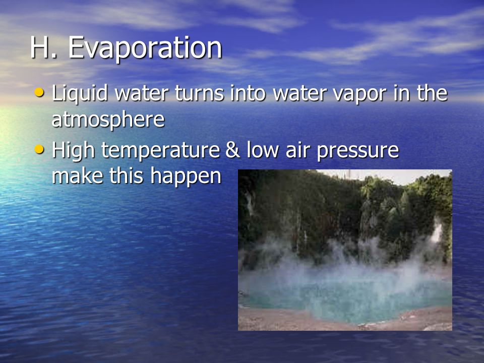 H. Evaporation Liquid water turns into water vapor in the atmosphere