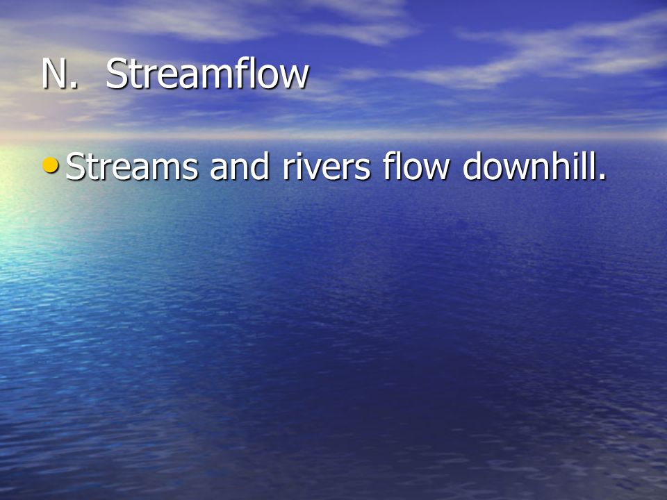 N. Streamflow Streams and rivers flow downhill.