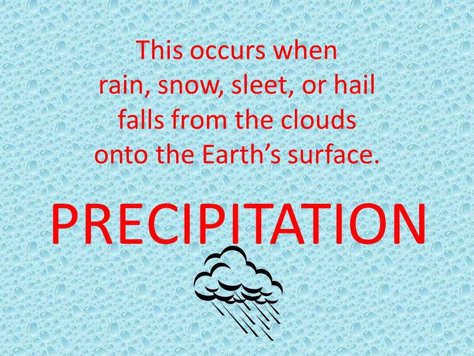 This occurs when rain, snow, sleet, or hail falls from the clouds onto the Earth’s surface.