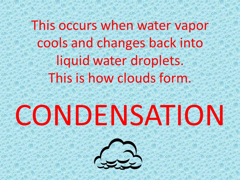 This occurs when water vapor cools and changes back into liquid water droplets. This is how clouds form.