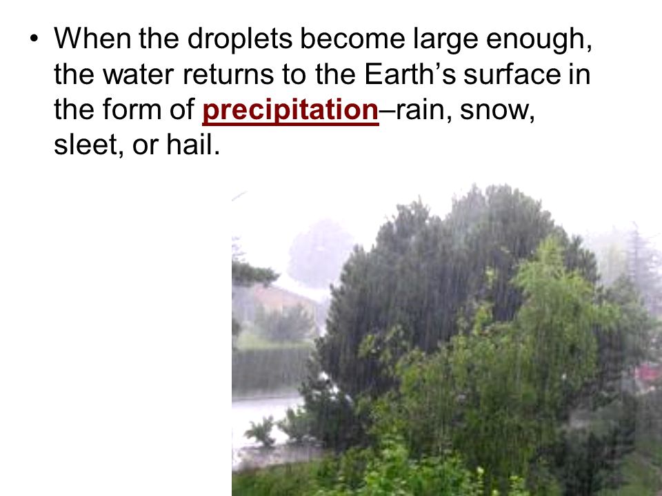 When the droplets become large enough, the water returns to the Earth’s surface in the form of precipitation–rain, snow, sleet, or hail.