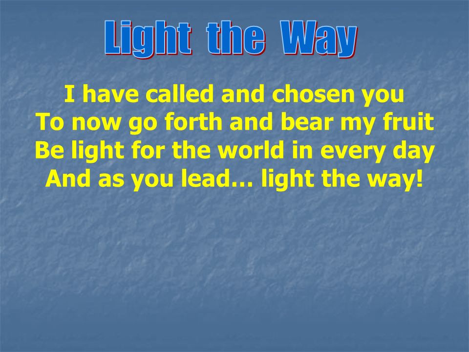 I have called and chosen you To now go forth and bear my fruit