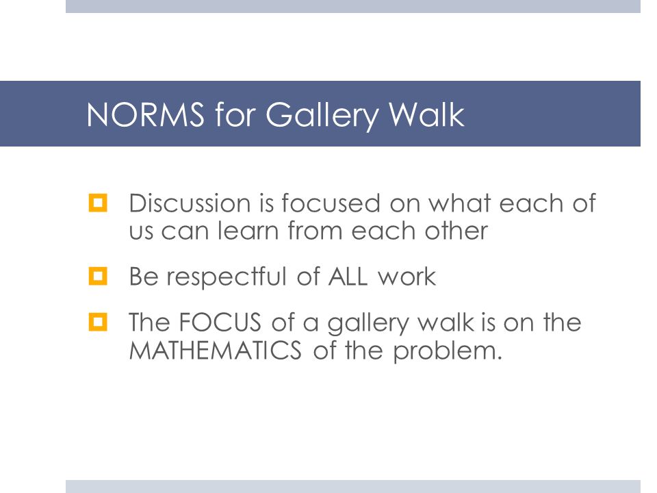 NORMS for Gallery Walk Discussion is focused on what each of us can learn from each other. Be respectful of ALL work.