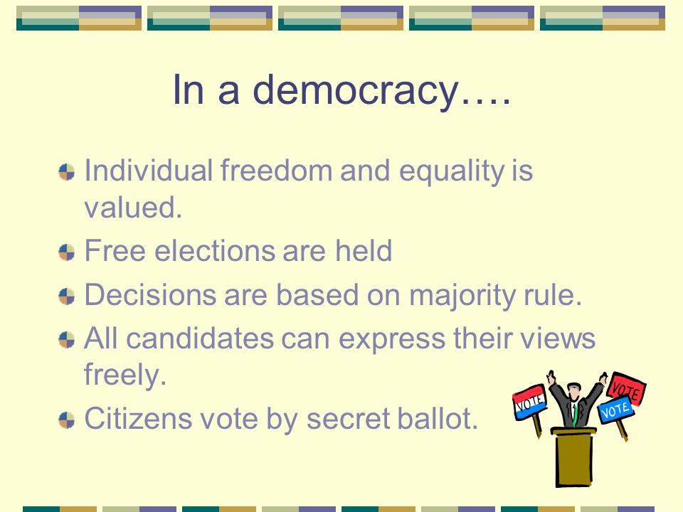 In a democracy…. Individual freedom and equality is valued.