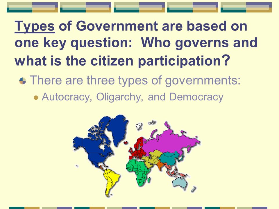 Types of Government are based on one key question: Who governs and what is the citizen participation
