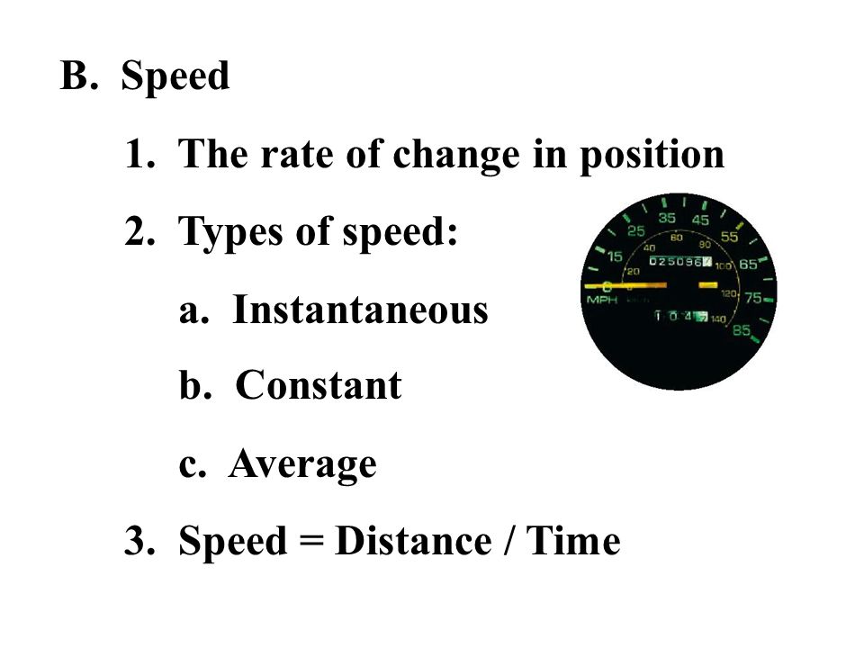 B. Speed 1. The rate of change in position. 2. Types of speed: a. Instantaneous. b. Constant.